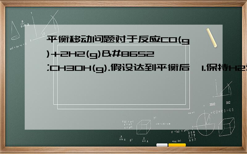 平衡移动问题对于反应CO(g)+2H2(g)⇌CH3OH(g).假设达到平衡后,1.保持H2浓度比不变,增大容气体积,平衡怎么移动2.保持压强不变,冲入H2,平衡怎么移动第一个是1.保持H2浓度不变