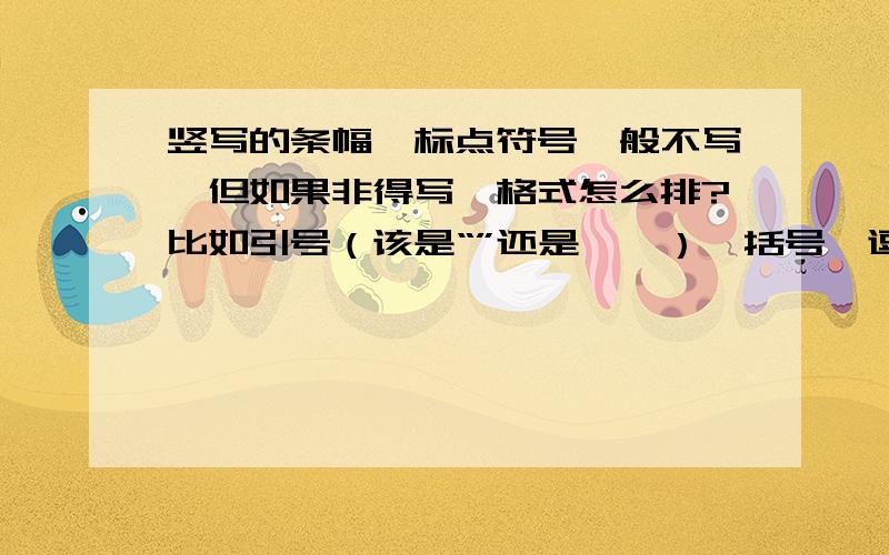 竖写的条幅,标点符号一般不写,但如果非得写,格式怎么排?比如引号（该是“”还是「」）、括号,逗号、