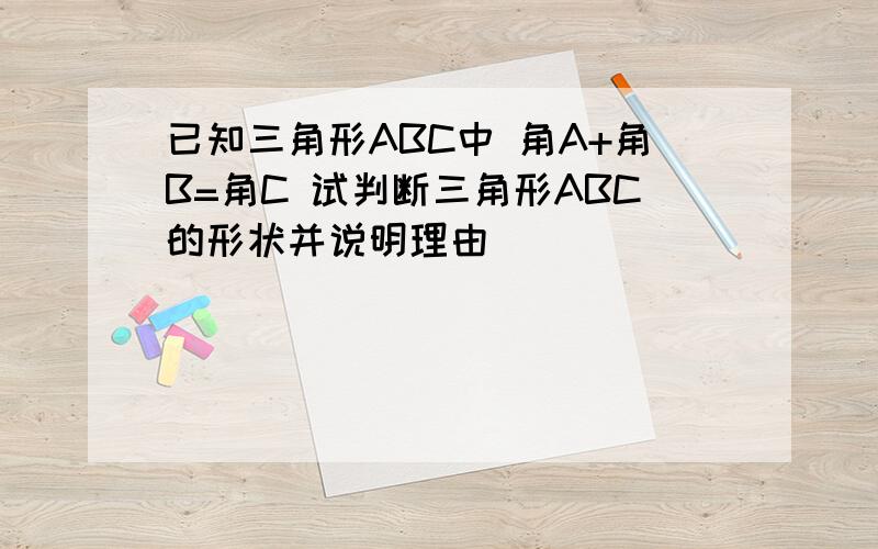 已知三角形ABC中 角A+角B=角C 试判断三角形ABC的形状并说明理由