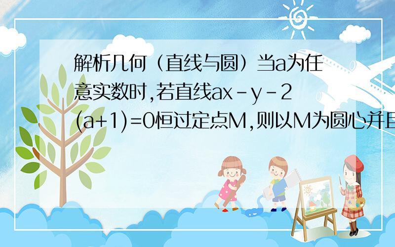 解析几何（直线与圆）当a为任意实数时,若直线ax-y-2(a+1)=0恒过定点M,则以M为圆心并且与圆x^2+y^2+2x-4y+1=0相外切的圆的方程是__________.(x-2)^2+(y+2)^2=9】