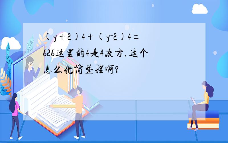 (y+2)4+(y-2)4=626这里的4是4次方.这个怎么化简整理啊?