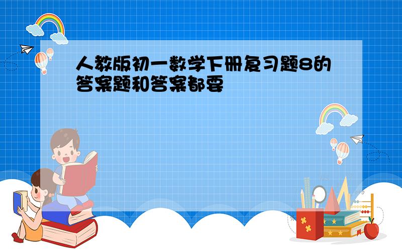 人教版初一数学下册复习题8的答案题和答案都要