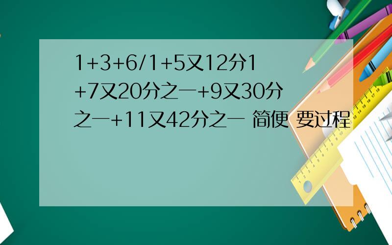 1+3+6/1+5又12分1+7又20分之一+9又30分之一+11又42分之一 简便 要过程