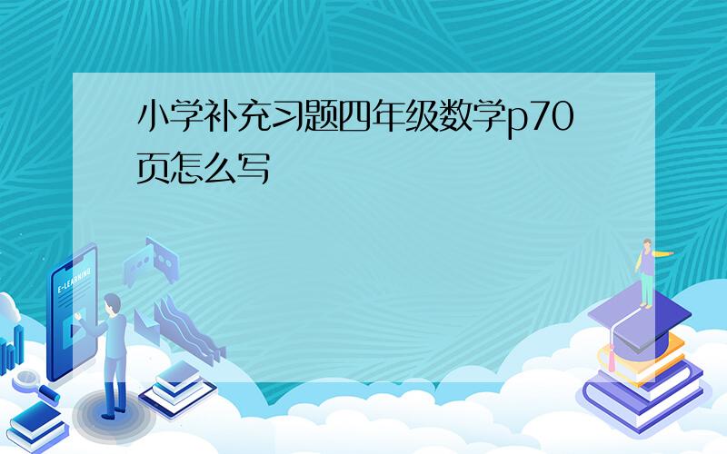 小学补充习题四年级数学p70页怎么写