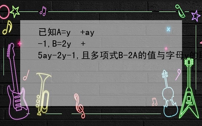 已知A=y²+ay-1,B=2y²+5ay-2y-1,且多项式B-2A的值与字母y的取值无关,求a的值