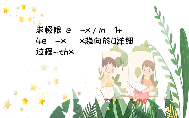 求极限 e^-x/ln(1+4e^-x) x趋向於0详细过程~thx