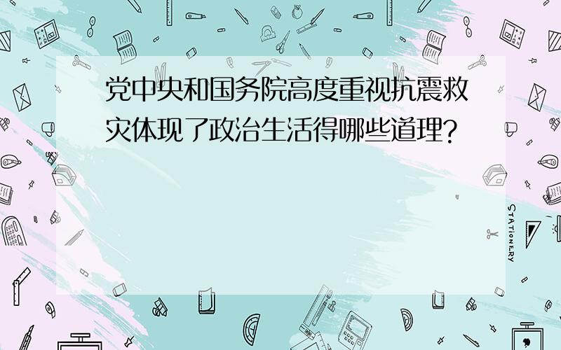 党中央和国务院高度重视抗震救灾体现了政治生活得哪些道理?