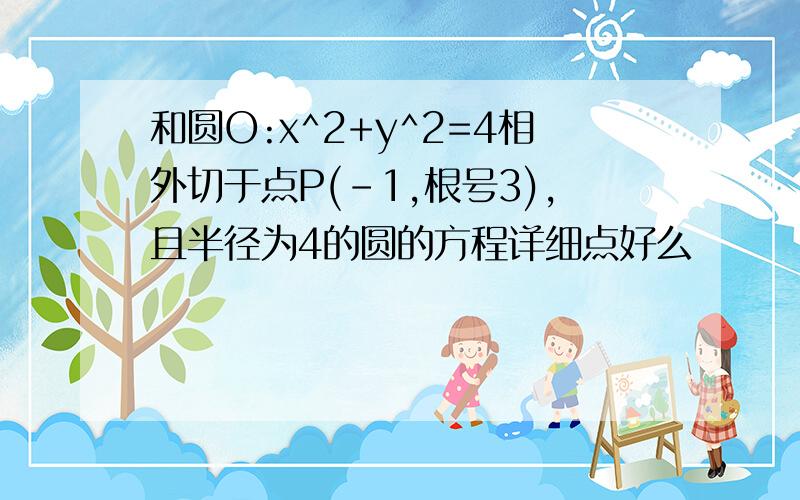 和圆O:x^2+y^2=4相外切于点P(-1,根号3),且半径为4的圆的方程详细点好么