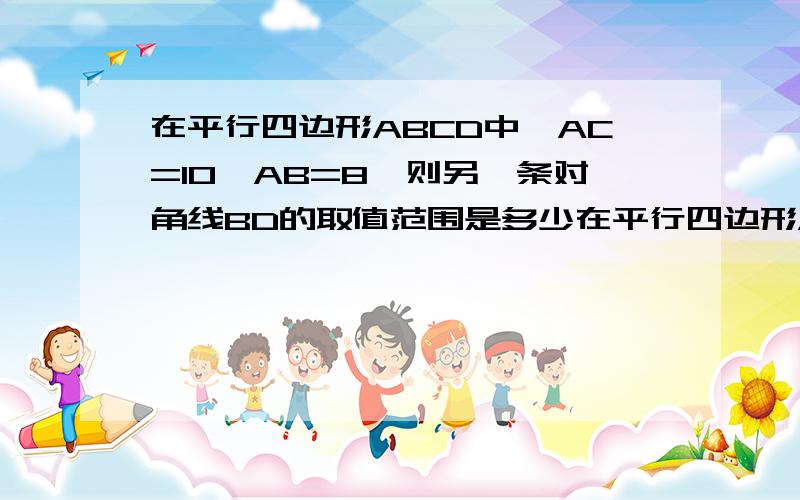 在平行四边形ABCD中,AC=10,AB=8,则另一条对角线BD的取值范围是多少在平行四边形ABCD中，AC=10,AB=8,则另一条对角线BD的取值范围是多少