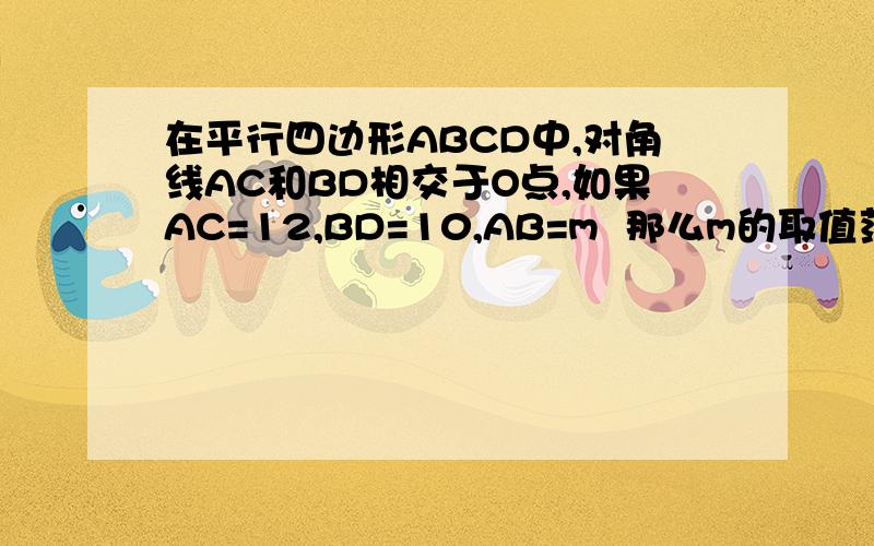 在平行四边形ABCD中,对角线AC和BD相交于O点,如果AC=12,BD=10,AB=m  那么m的取值范围是:A. 1