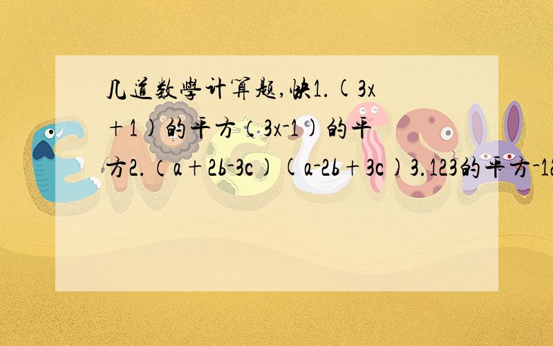 几道数学计算题,快1.(3x+1)的平方（3x-1)的平方2.（a+2b-3c)(a-2b+3c)3.123的平方-122*124-2的100次方*（-0.5）的98次方（简便计算）4.（√3-1）（√3+1）（√2-1）的0次方-（-1/3）的-2次方