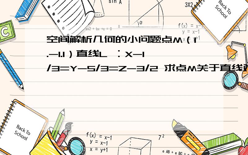 空间解析几何的小问题点M（1.-1.1）直线L ：X-1/3=Y-5/3=Z-3/2 求点M关于直线对称的另一点还有一题平面方程X+Y=0求关于直线L的对称平面方程