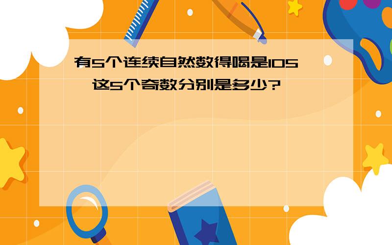 有5个连续自然数得喝是105,这5个奇数分别是多少?