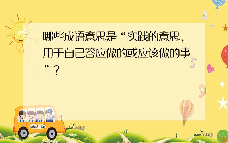 哪些成语意思是“实践的意思,用于自己答应做的或应该做的事”?