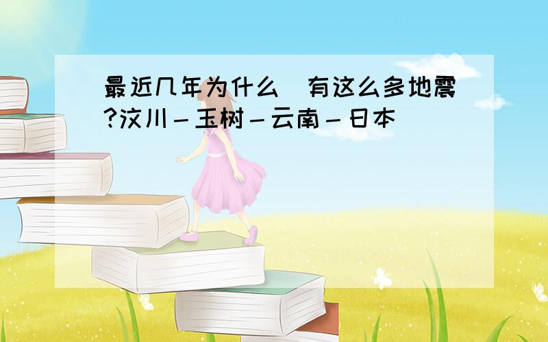 最近几年为什么會有这么多地震?汶川－玉树－云南－日本