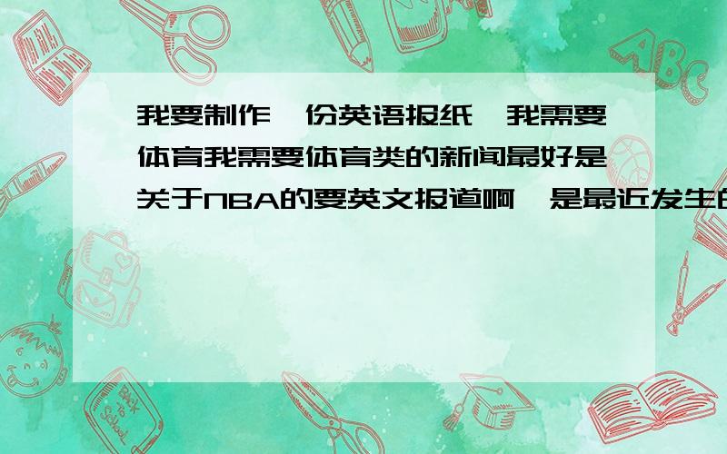 我要制作一份英语报纸,我需要体育我需要体育类的新闻最好是关于NBA的要英文报道啊,是最近发生的,我会+分的