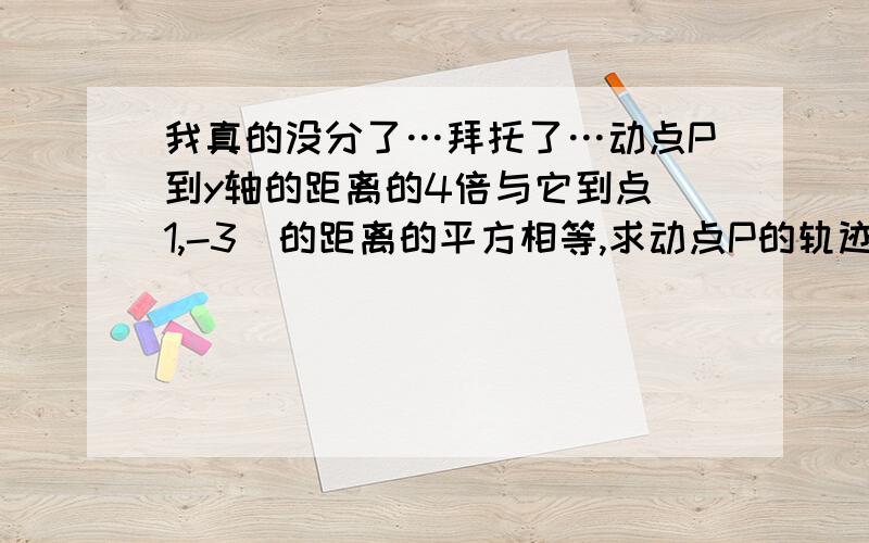 我真的没分了…拜托了…动点P到y轴的距离的4倍与它到点(1,-3)的距离的平方相等,求动点P的轨迹