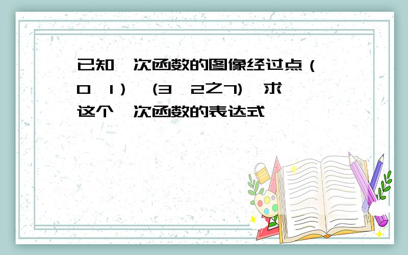 已知一次函数的图像经过点（ 0,1）,(3,2之7),求这个一次函数的表达式