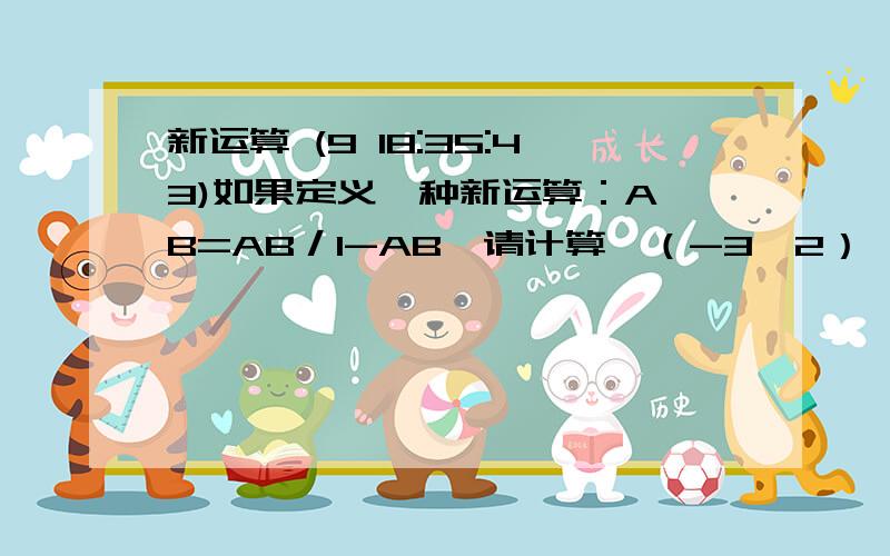 新运算 (9 18:35:43)如果定义一种新运算：A*B=AB／1-AB,请计算【（-3*2）】*1／6       ／是分数线