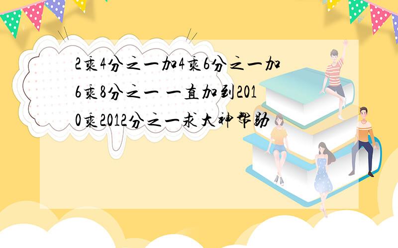 2乘4分之一加4乘6分之一加6乘8分之一 一直加到2010乘2012分之一求大神帮助