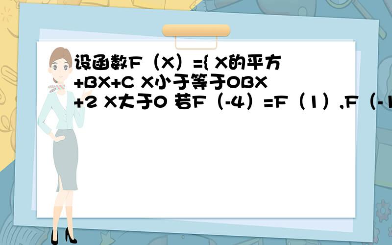 设函数F（X）={ X的平方+BX+C X小于等于0BX+2 X大于0 若F（-4）=F（1）,F（-1）=3,求B和C的值今晚就要,