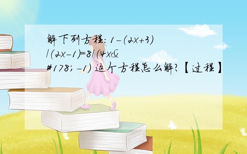 解下列方程：1-（2x+3）/（2x-1）=8/（4x²-1） 这个方程怎么解?【过程】