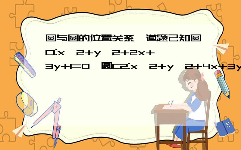 圆与圆的位置关系一道题已知圆C1:x^2+y^2+2x+3y+1=0,圆C2:x^2+y^2+4x+3y+2=0,判断圆C1与圆C2的位置关系若两圆相交,求相交方程及弦长.