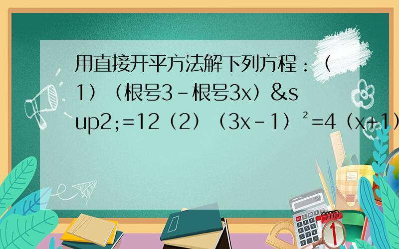 用直接开平方法解下列方程：（1）（根号3-根号3x）²=12（2）（3x-1）²=4（x+1）²