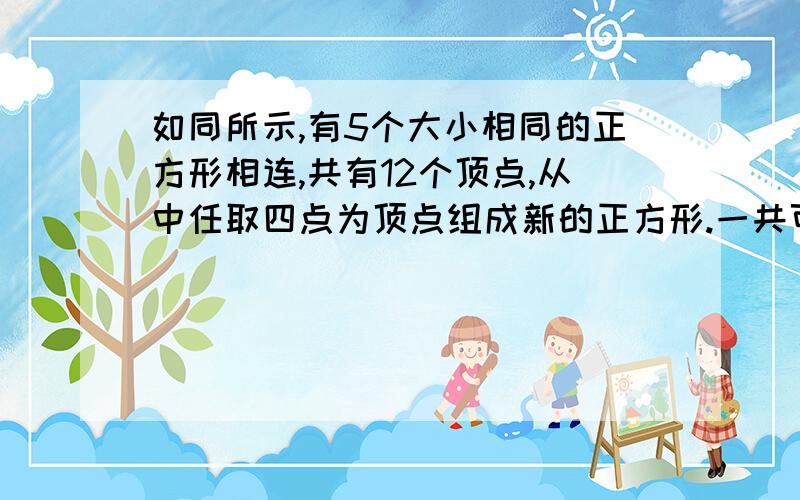 如同所示,有5个大小相同的正方形相连,共有12个顶点,从中任取四点为顶点组成新的正方形.一共可以组成多少个正方形?