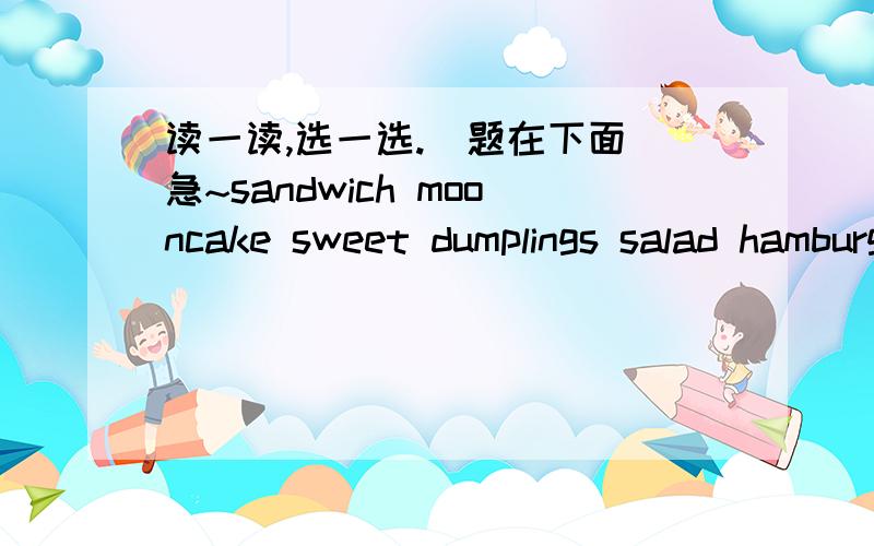 读一读,选一选.（题在下面）急~sandwich mooncake sweet dumplings salad hamburger pizza zongzi hot dog dumplings Chinese food:_______________________________________________________Western food:______________________________________________