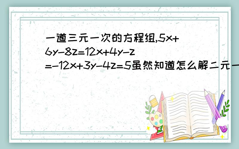 一道三元一次的方程组,5x+6y-8z=12x+4y-z=-12x+3y-4z=5虽然知道怎么解二元一次方程,消元也会,但是这题都快算的吐血了啊,望初中的哥哥姐姐们指点迷津