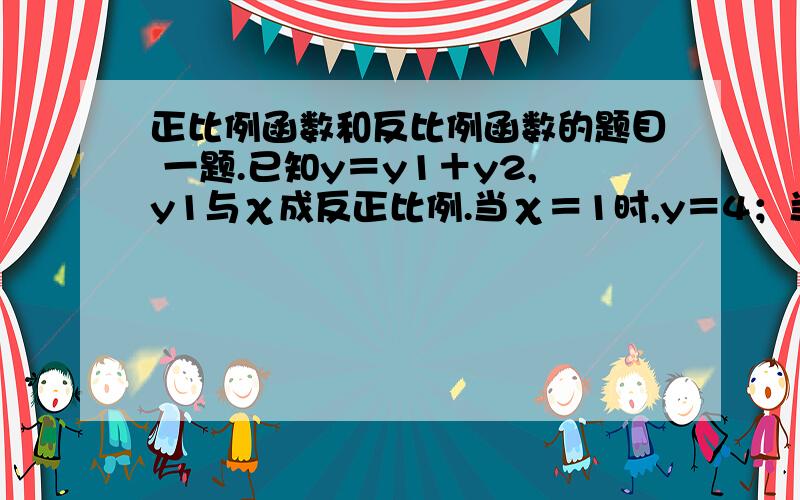 正比例函数和反比例函数的题目 一题.已知y＝y1＋y2,y1与χ成反正比例.当χ＝1时,y＝4；当χ＝2时,y等于5.求当χ＝4时y的值（过程）