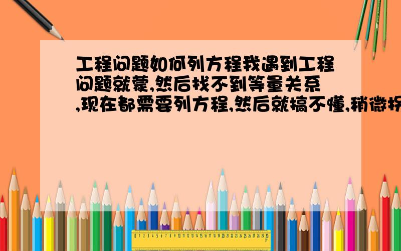 工程问题如何列方程我遇到工程问题就蒙,然后找不到等量关系,现在都需要列方程,然后就搞不懂,稍微拐点弯就不会了,希望大神教教我