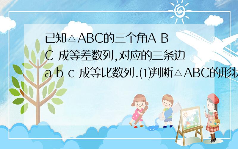 已知△ABC的三个角A B C 成等差数列,对应的三条边a b c 成等比数列.⑴判断△ABC的形状⑵求函数f（x）=sin（x+A）+sin（x+2B）+sin（x+3B）的最小值