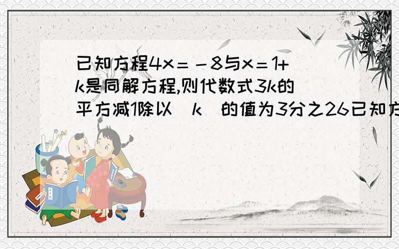 已知方程4x＝－8与x＝1+k是同解方程,则代数式3k的平方减1除以｜k｜的值为3分之26已知方程4x＝－8与x＝1+k是同解方程,则代数式3k的平方减1除以｜k｜的值为3分之26这是怎么算出来的,麻烦大家给