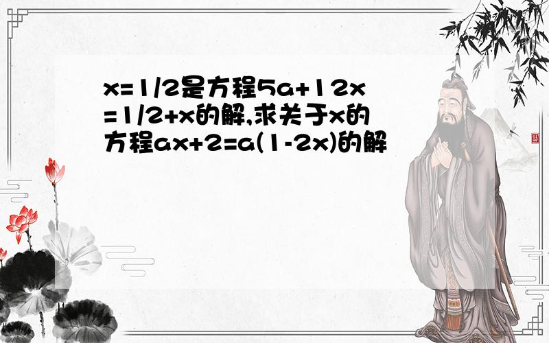 x=1/2是方程5a+12x=1/2+x的解,求关于x的方程ax+2=a(1-2x)的解