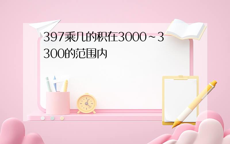 397乘几的积在3000～3300的范围内