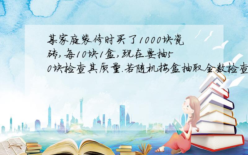 某家庭装修时买了1000块瓷砖,每10块1盒,现在要抽50块检查其质量.若随机按盒抽取全数检查,则属于什么的方法?