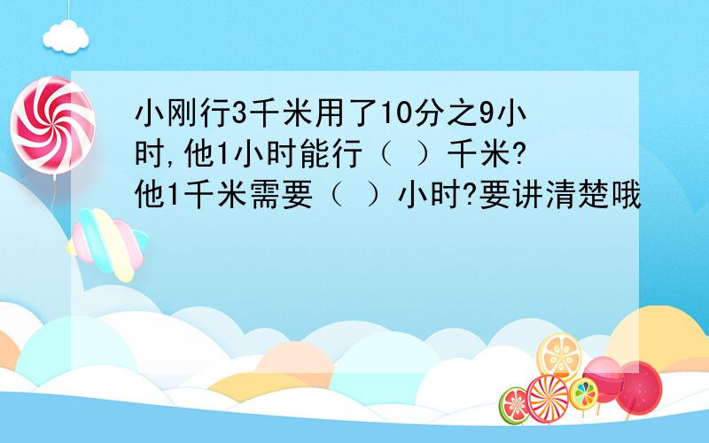 小刚行3千米用了10分之9小时,他1小时能行（ ）千米?他1千米需要（ ）小时?要讲清楚哦