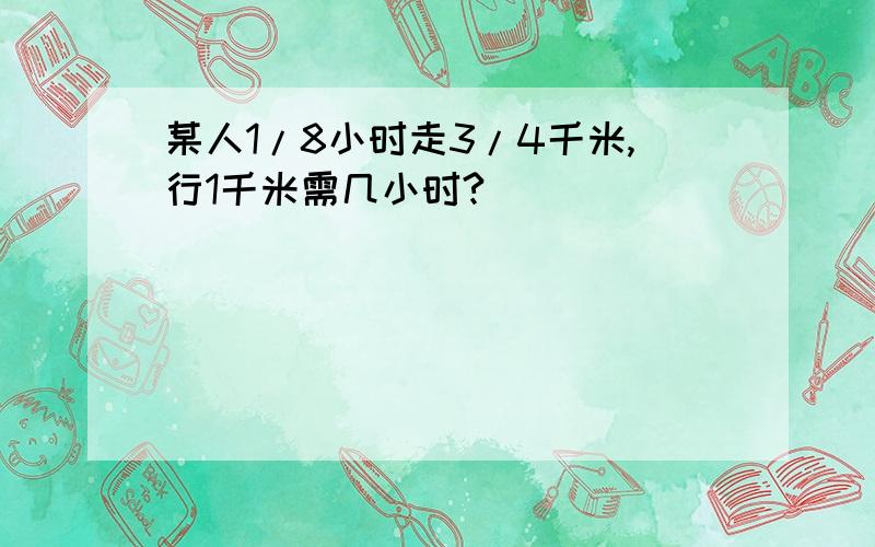 某人1/8小时走3/4千米,行1千米需几小时?