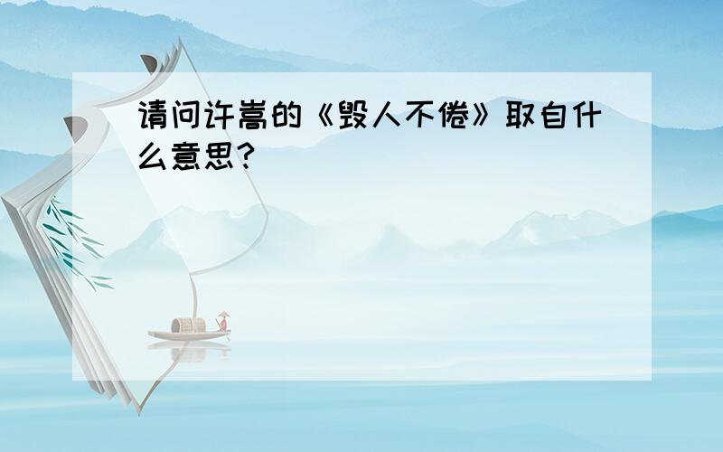 请问许嵩的《毁人不倦》取自什么意思?