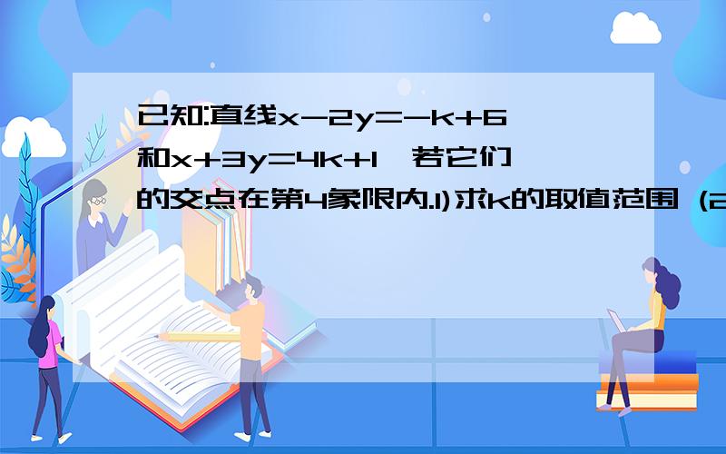 已知:直线x-2y=-k+6和x+3y=4k+1,若它们的交点在第4象限内.1)求k的取值范围 (2)若k为非负整数,求直线x-2y=-k+6和x+3y=4k+1分别与y轴的交点,及它们的交点所围成的三角形的面积.