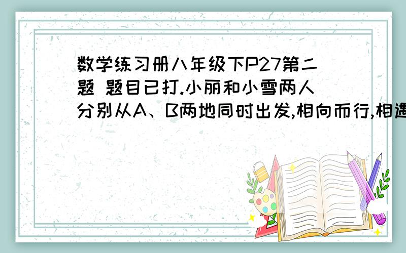 数学练习册八年级下P27第二题 题目已打.小丽和小雪两人分别从A、B两地同时出发,相向而行,相遇后立刻返回原地,各用了48分钟,若小雪比小丽提前10分钟出发,则小丽出发后20分钟和小雪相遇,小