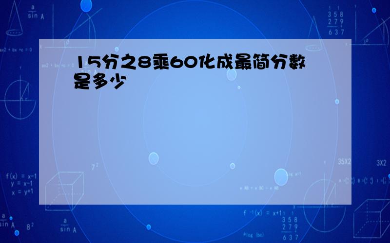 15分之8乘60化成最简分数是多少