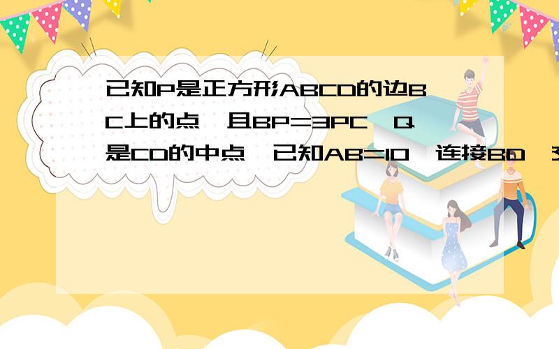 已知P是正方形ABCD的边BC上的点,且BP=3PC,Q是CD的中点,已知AB=10,连接BD,交AP于点M,交AQ于点N,求MN的长度