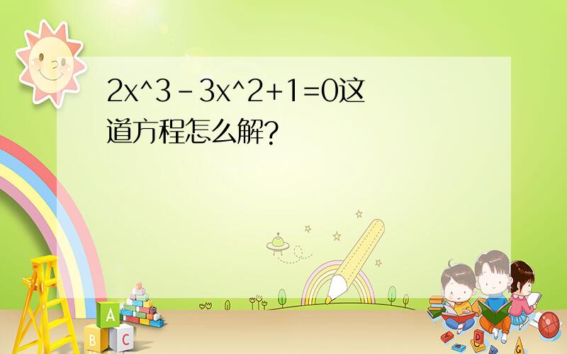 2x^3-3x^2+1=0这道方程怎么解?