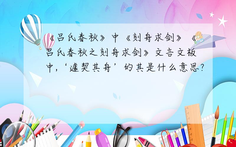 《吕氏春秋》中《刻舟求剑》《吕氏春秋之刻舟求剑》文言文板中,‘遽契其舟’的其是什么意思?