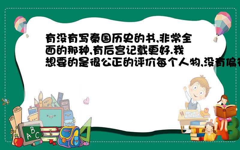 有没有写秦国历史的书,非常全面的那种,有后宫记载更好.我想要的是很公正的评价每个人物,没有偏袒的那种秦国历史书.