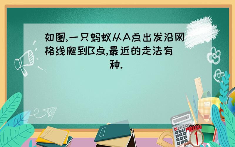 如图,一只蚂蚁从A点出发沿网格线爬到B点,最近的走法有_______种.