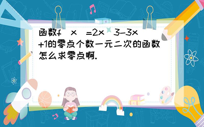 函数f（x）=2x^3-3x+1的零点个数一元二次的函数怎么求零点啊.